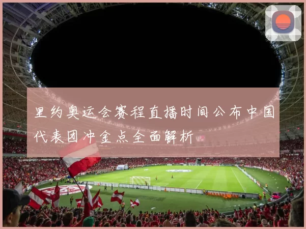 里约奥运会赛程直播时间公布中国代表团冲金点全面解析