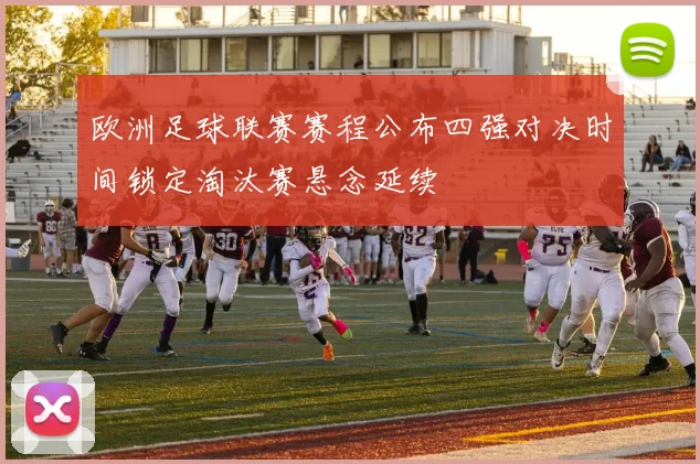 欧洲足球联赛赛程公布四强对决时间锁定淘汰赛悬念延续