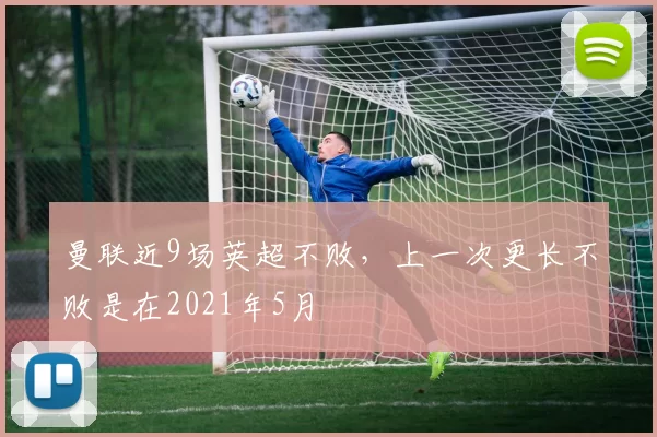 曼联近9场英超不败，上一次更长不败是在2021年5月