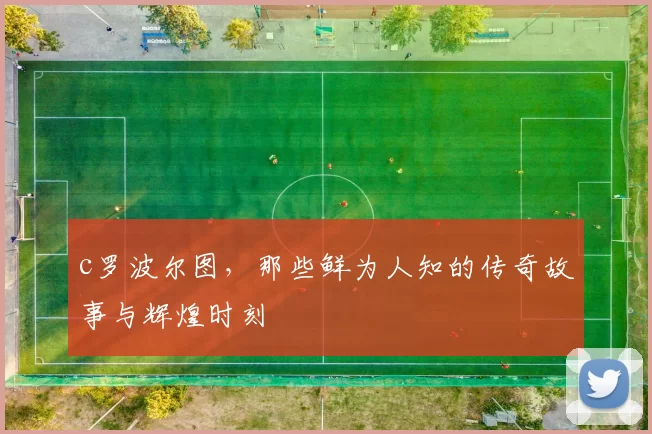 c罗波尔图，那些鲜为人知的传奇故事与辉煌时刻