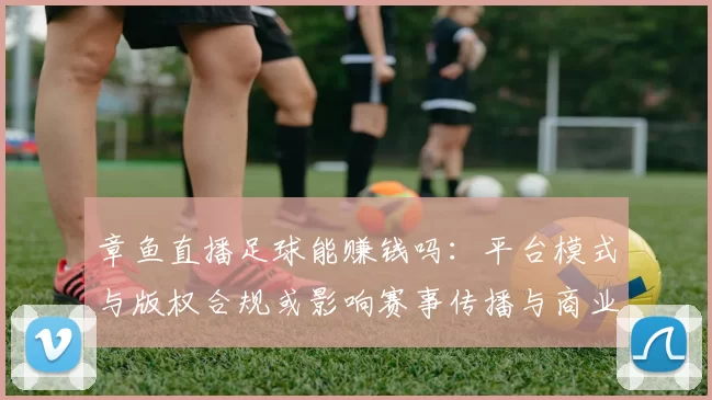 章鱼直播足球能赚钱吗：平台模式与版权合规或影响赛事传播与商业回报