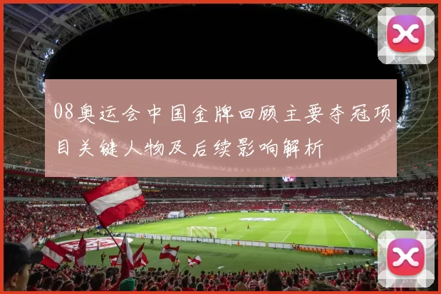 08奥运会中国金牌回顾主要夺冠项目关键人物及后续影响解析