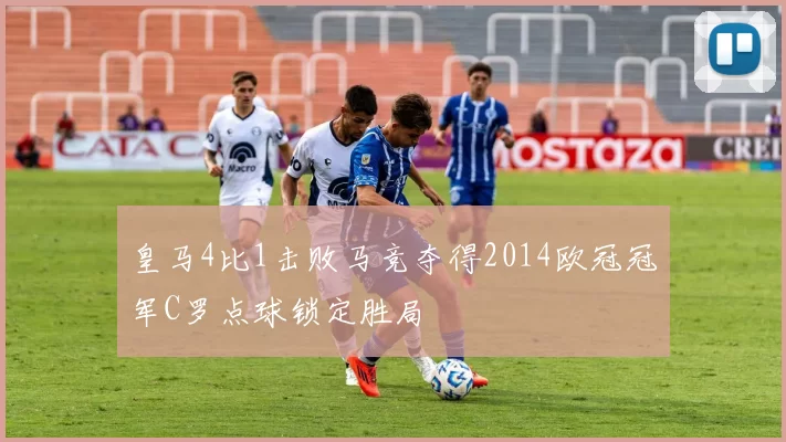 皇马4比1击败马竞夺得2014欧冠冠军C罗点球锁定胜局