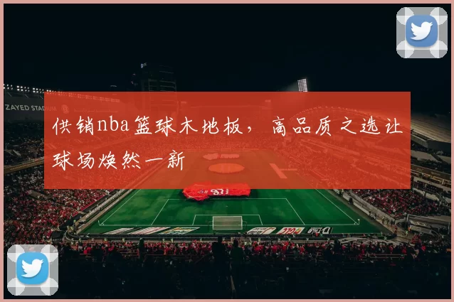 供销nba篮球木地板，高品质之选让球场焕然一新