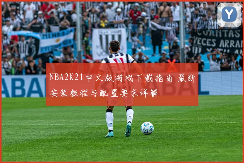 NBA2K21中文版游戏下载指南 最新安装教程与配置要求详解