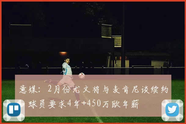 意媒：2月份尤文将与麦肯尼谈续约，球员要求4年+450万欧年薪
