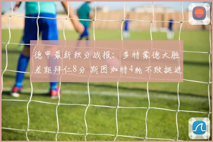 德甲最新积分战报:多特蒙德大胜差距拜仁8分 斯图加特4轮不败挺进前三_比赛_吉拉西_法兰克福