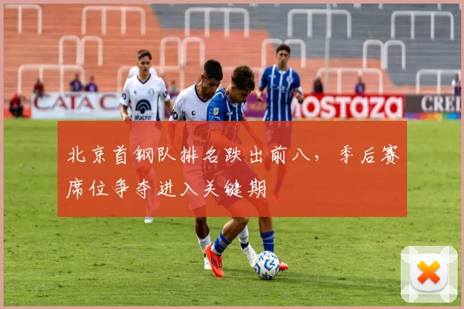 北京首钢队排名跌出前八，季后赛席位争夺进入关键期