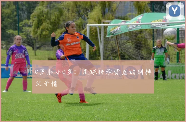 c罗和小c罗：足球传承背后的别样父子情