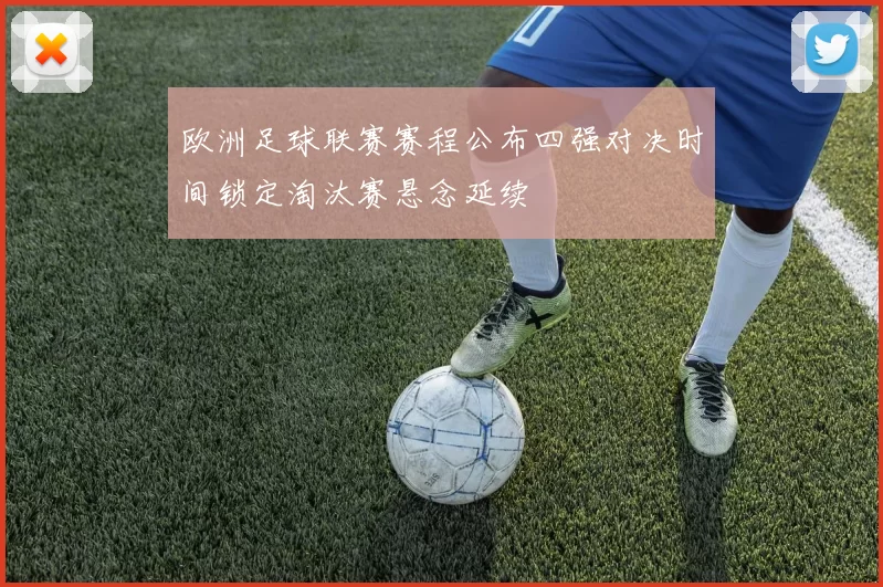 欧洲足球联赛赛程公布四强对决时间锁定淘汰赛悬念延续