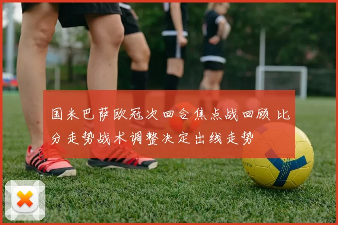 国米巴萨欧冠次回合焦点战回顾 比分走势战术调整决定出线走势