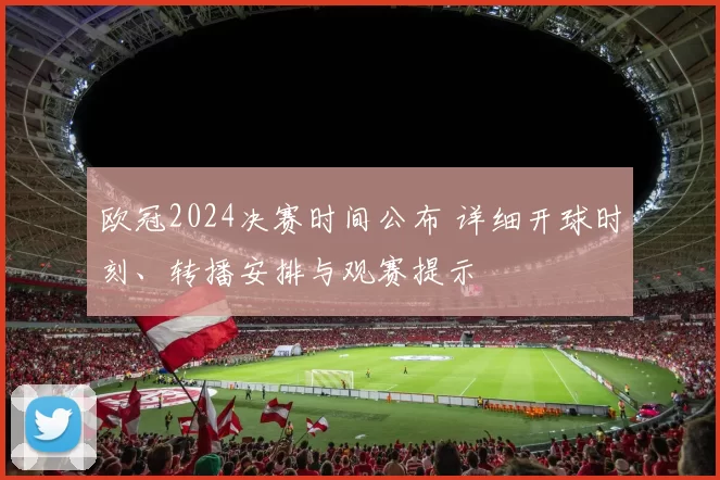 欧冠2024决赛时间公布 详细开球时刻、转播安排与观赛提示