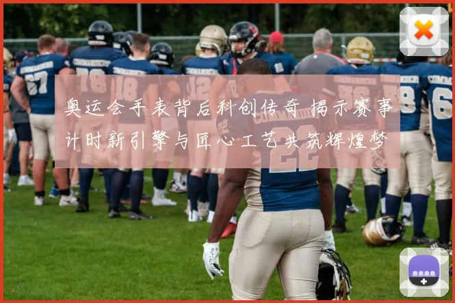 奥运会手表背后科创传奇 揭示赛事计时新引擎与匠心工艺共筑辉煌梦