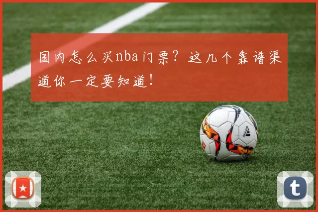 国内怎么买nba门票?这几个靠谱渠道你一定要知道!