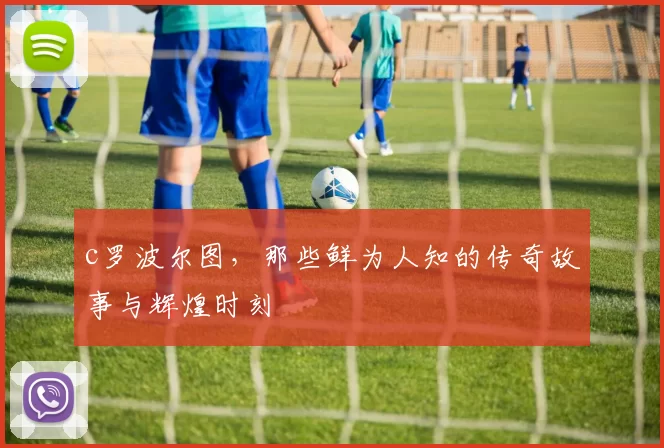 c罗波尔图,那些鲜为人知的传奇故事与辉煌时刻