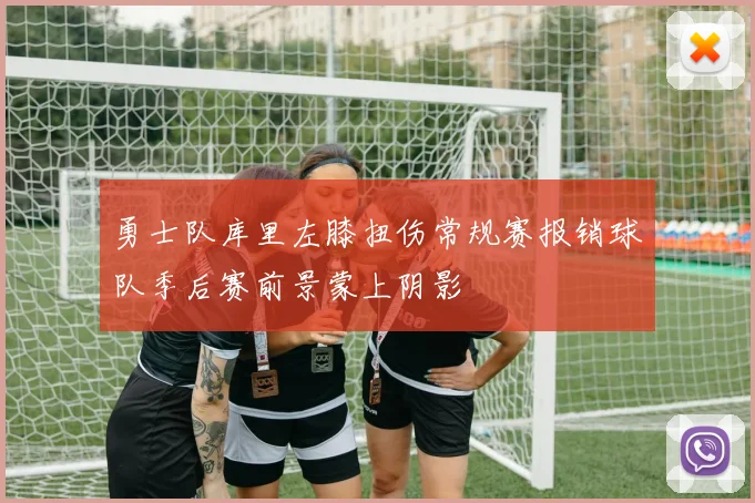 勇士队库里左膝扭伤常规赛报销球队季后赛前景蒙上阴影