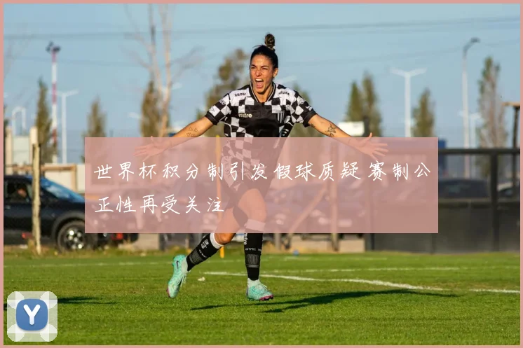 世界杯积分制引发假球质疑 赛制公正性再受关注