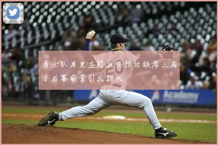 勇士队库里左膝扭伤预计缺席三周季后赛前景引发担忧