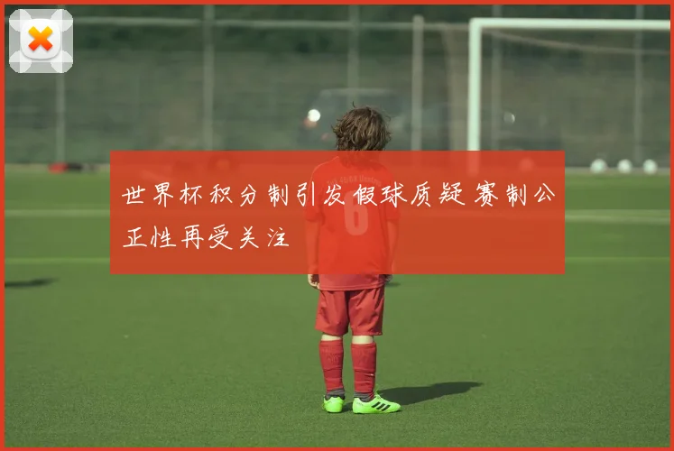 世界杯积分制引发假球质疑 赛制公正性再受关注