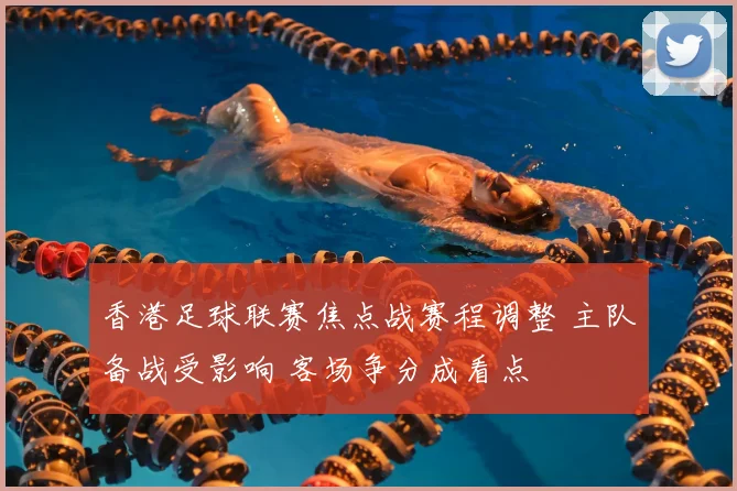香港足球联赛焦点战赛程调整 主队备战受影响 客场争分成看点