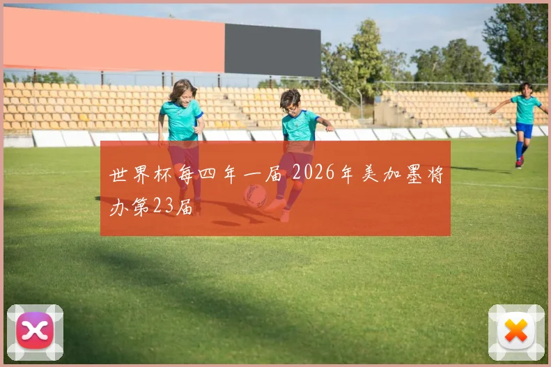 世界杯每四年一届 2026年美加墨将办第23届