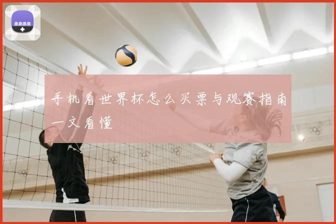 手机看世界杯怎么买票与观赛指南一文看懂