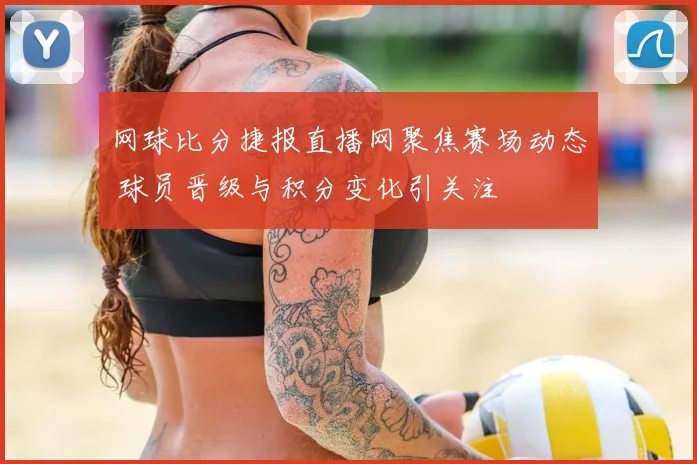 网球比分捷报直播网聚焦赛场动态 球员晋级与积分变化引关注