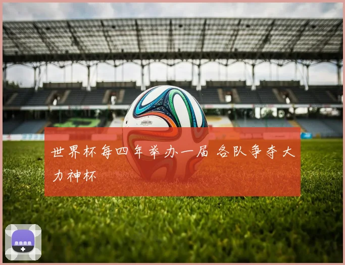 世界杯每四年举办一届 各队争夺大力神杯