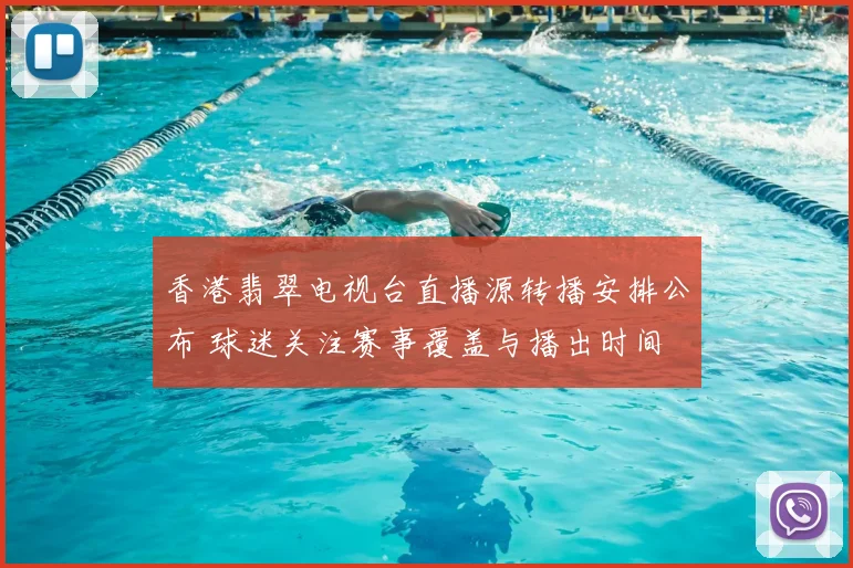 香港翡翠电视台直播源转播安排公布 球迷关注赛事覆盖与播出时间