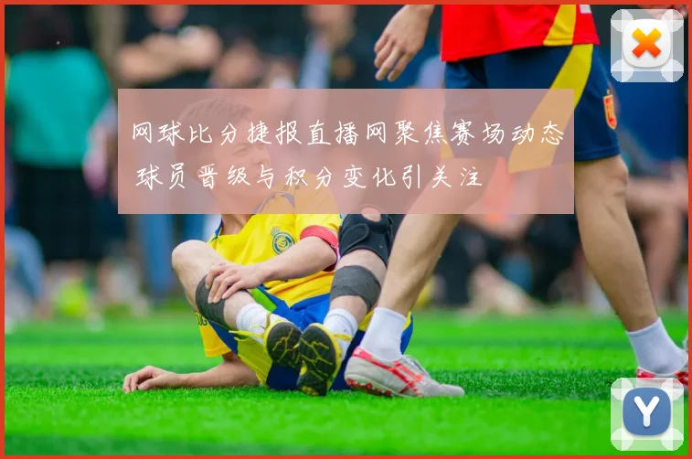 网球比分捷报直播网聚焦赛场动态 球员晋级与积分变化引关注
